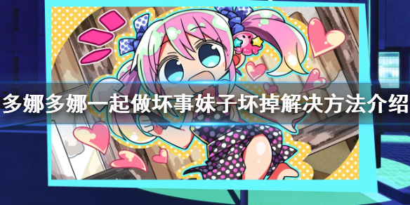 多娜多娜一起做坏事妹子坏掉怎么办