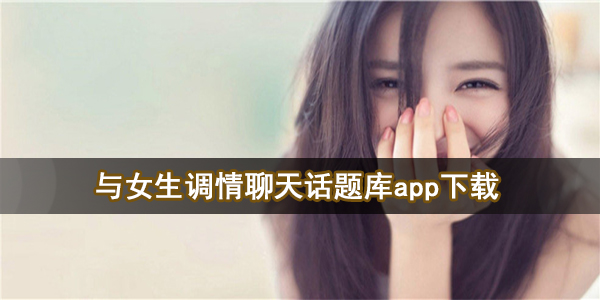 与女生调情聊天话题库app下载