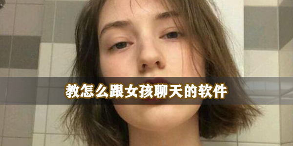 教怎么跟女孩聊天的软件