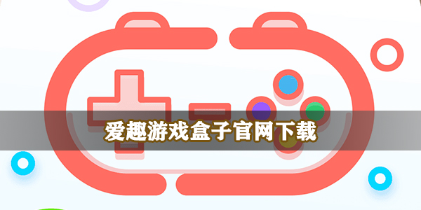 爱趣游戏盒子官网下载